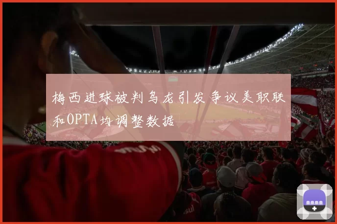 梅西进球被判乌龙引发争议美职联和OPTA均调整数据