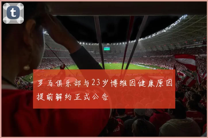罗马俱乐部与23岁博维因健康原因提前解约正式公告