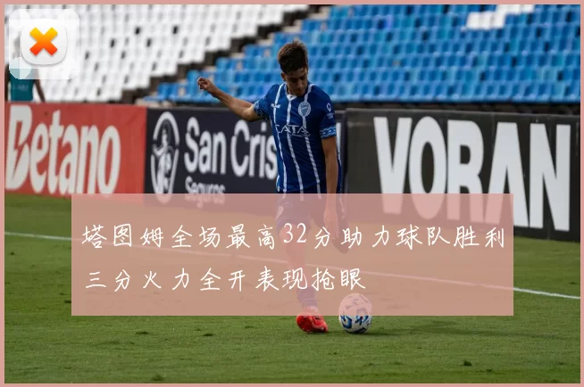 塔图姆全场最高32分助力球队胜利三分火力全开表现抢眼