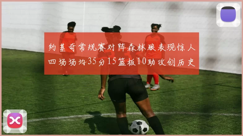 约基奇常规赛对阵森林狼表现惊人四场场均35分15篮板10助攻创历史纪录