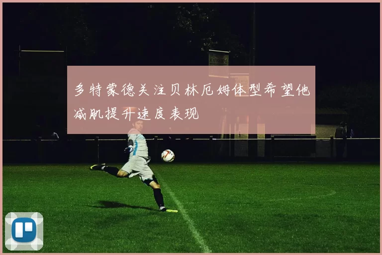 多特蒙德关注贝林厄姆体型希望他减肌提升速度表现