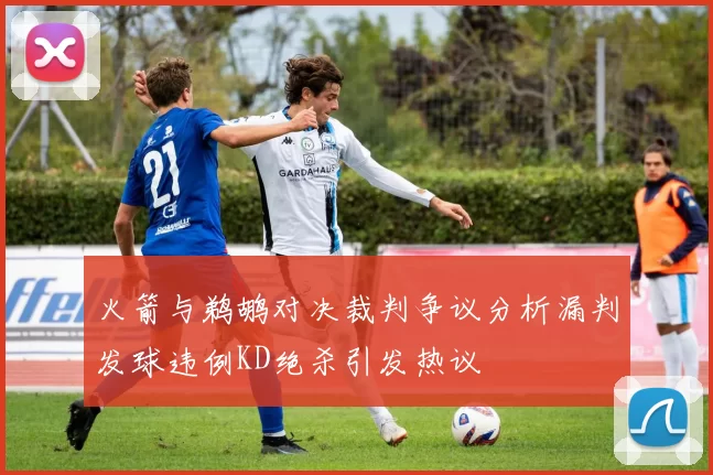 火箭与鹈鹕对决裁判争议分析漏判发球违例KD绝杀引发热议