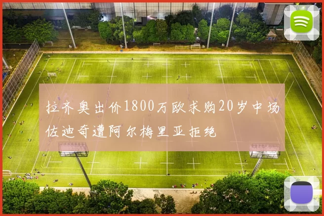 拉齐奥出价1800万欧求购20岁中场佐迪奇遭阿尔梅里亚拒绝