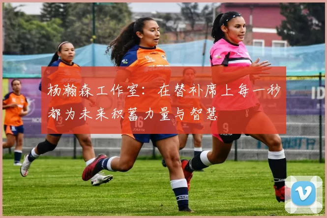 杨瀚森工作室：在替补席上每一秒都为未来积蓄力量与智慧