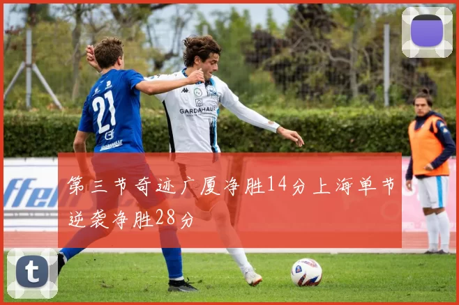 第三节奇迹广厦净胜14分上海单节逆袭净胜28分