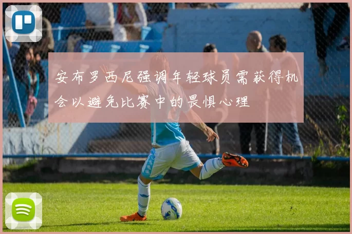 安布罗西尼强调年轻球员需获得机会以避免比赛中的畏惧心理