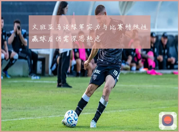 文班亚马谈绿军实力与比赛特殊性赢球后仍需深思熟虑