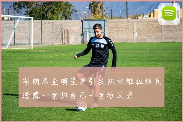 布朗尼全明星票引发热议维拉纽瓦透露一票归自己一票给父亲