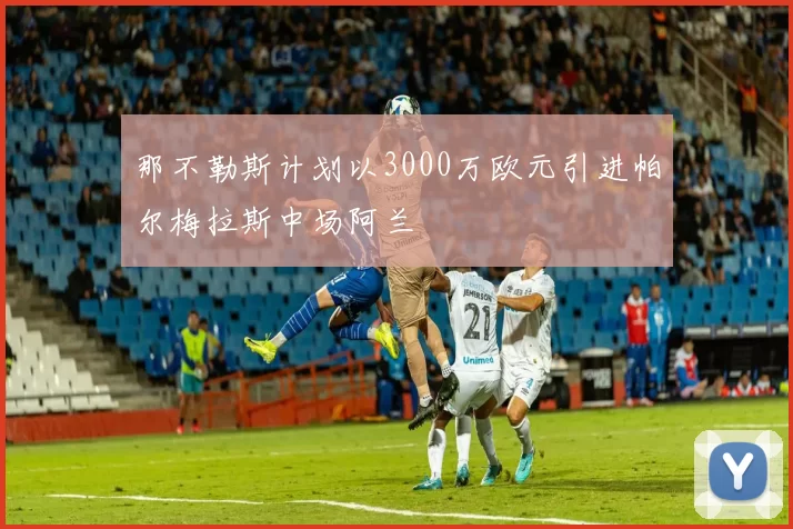 那不勒斯计划以3000万欧元引进帕尔梅拉斯中场阿兰