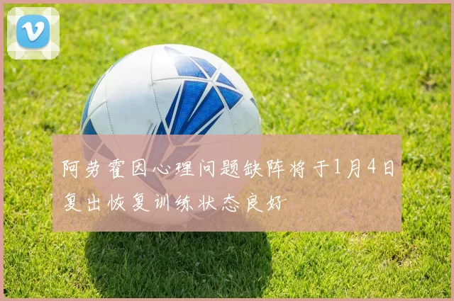 阿劳霍因心理问题缺阵将于1月4日复出恢复训练状态良好