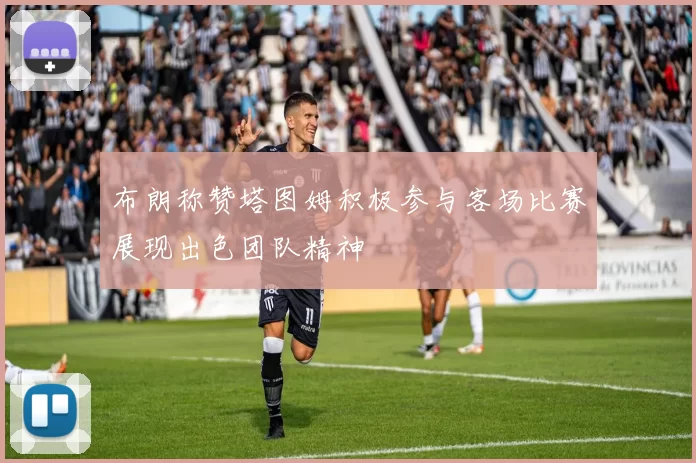 布朗称赞塔图姆积极参与客场比赛展现出色团队精神